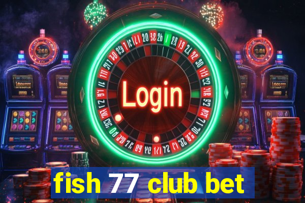 fish 77 club bet